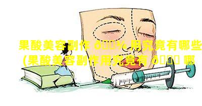 果酸美容副作 🌾 用究竟有哪些(果酸美容副作用究竟有 🕊 哪些表现)